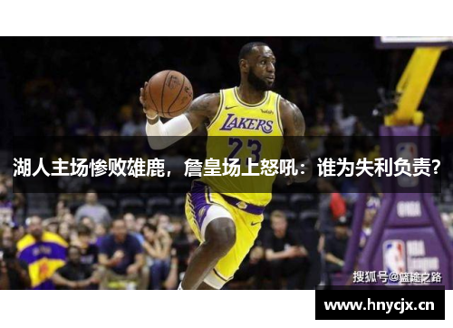湖人主场惨败雄鹿，詹皇场上怒吼：谁为失利负责？