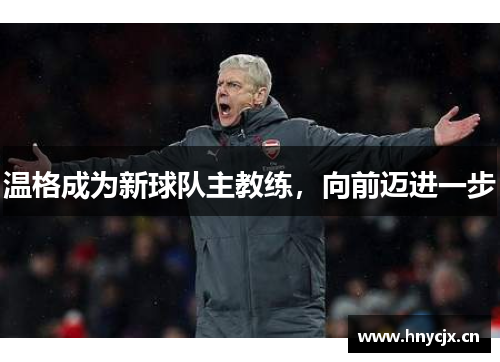 温格成为新球队主教练，向前迈进一步