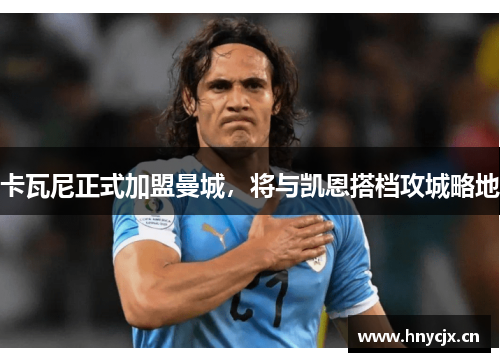 卡瓦尼正式加盟曼城，将与凯恩搭档攻城略地