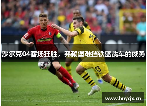 沙尔克04客场狂胜，弗赖堡难挡铁蓝战车的威势