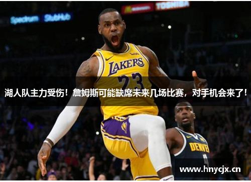 湖人队主力受伤！詹姆斯可能缺席未来几场比赛，对手机会来了！