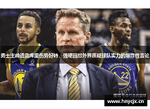 勇士主帅透露库里伤势好转，强硬回怼外界质疑球队实力的爆炸性言论
