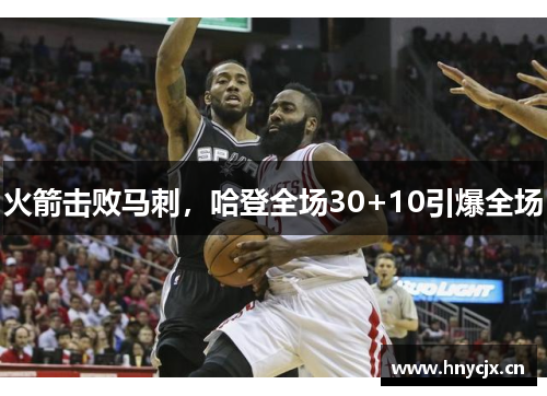 火箭击败马刺，哈登全场30+10引爆全场