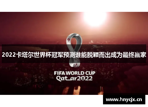 2022卡塔尔世界杯冠军预测谁能脱颖而出成为最终赢家