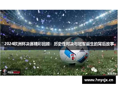 2024欧洲杯决赛精彩回顾：历史性对决与冠军诞生的背后故事