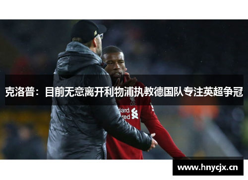 克洛普：目前无意离开利物浦执教德国队专注英超争冠