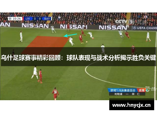 乌什足球赛事精彩回顾：球队表现与战术分析揭示胜负关键
