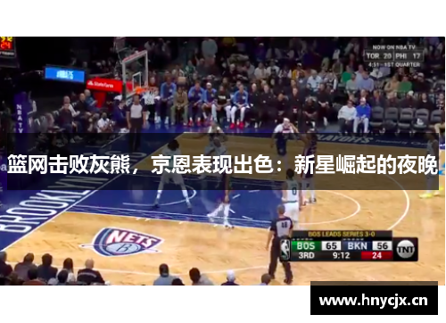 篮网击败灰熊，京恩表现出色：新星崛起的夜晚