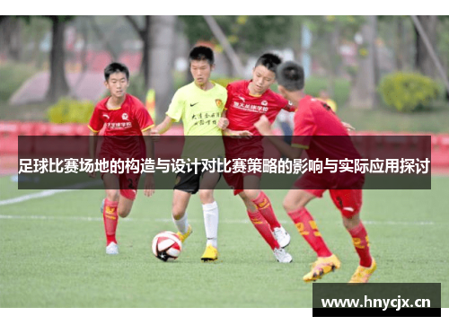 足球比赛场地的构造与设计对比赛策略的影响与实际应用探讨