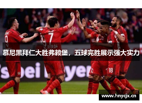 慕尼黑拜仁大胜弗赖堡，五球完胜展示强大实力