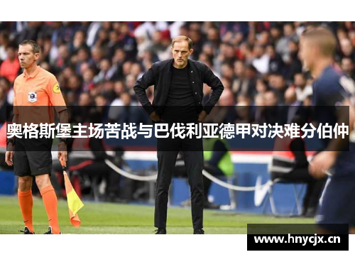 奥格斯堡主场苦战与巴伐利亚德甲对决难分伯仲
