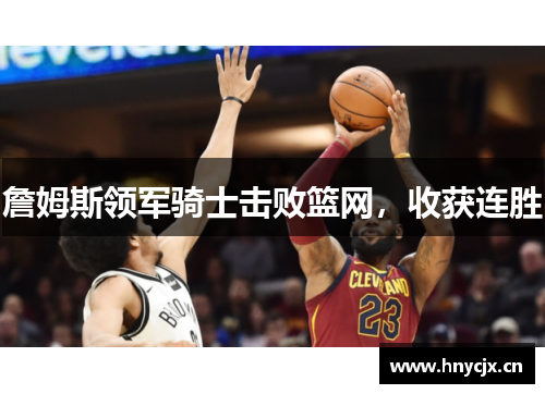 詹姆斯领军骑士击败篮网，收获连胜