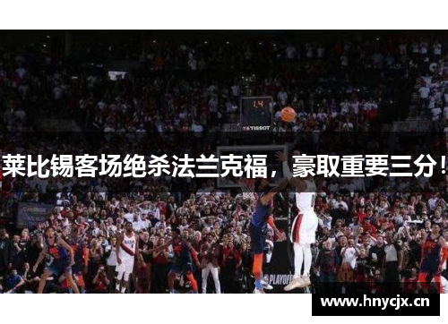 莱比锡客场绝杀法兰克福，豪取重要三分！