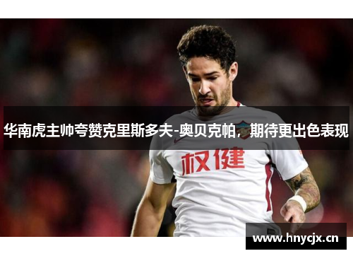 华南虎主帅夸赞克里斯多夫-奥贝克帕，期待更出色表现