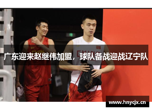 广东迎来赵继伟加盟，球队备战迎战辽宁队