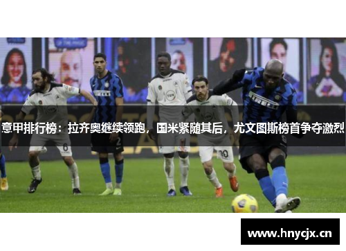 意甲排行榜：拉齐奥继续领跑，国米紧随其后，尤文图斯榜首争夺激烈