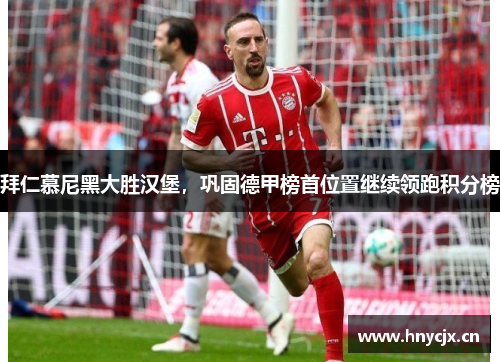 拜仁慕尼黑大胜汉堡，巩固德甲榜首位置继续领跑积分榜
