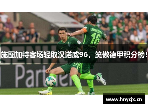 施图加特客场轻取汉诺威96，笑傲德甲积分榜！