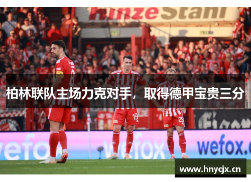 柏林联队主场力克对手，取得德甲宝贵三分