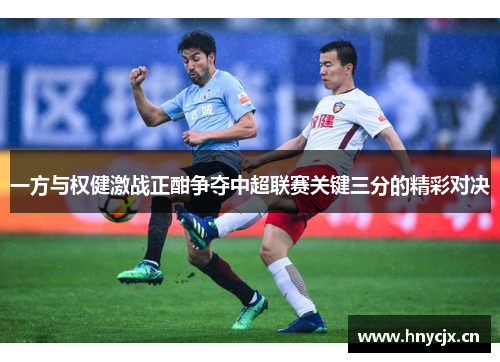一方与权健激战正酣争夺中超联赛关键三分的精彩对决
