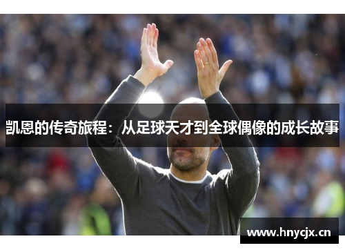 凯恩的传奇旅程：从足球天才到全球偶像的成长故事