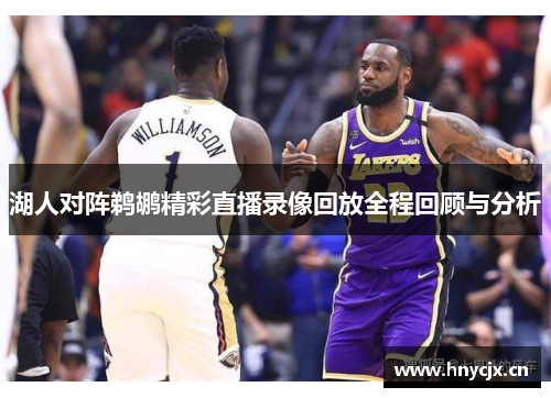 湖人对阵鹈鹕精彩直播录像回放全程回顾与分析