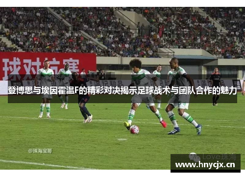 登博思与埃因霍温F的精彩对决揭示足球战术与团队合作的魅力