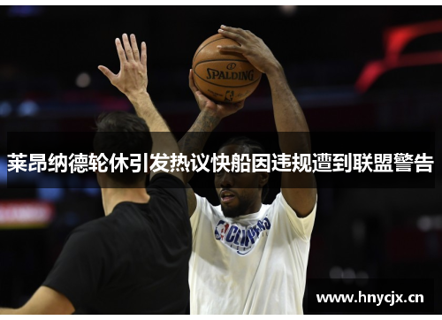 莱昂纳德轮休引发热议快船因违规遭到联盟警告