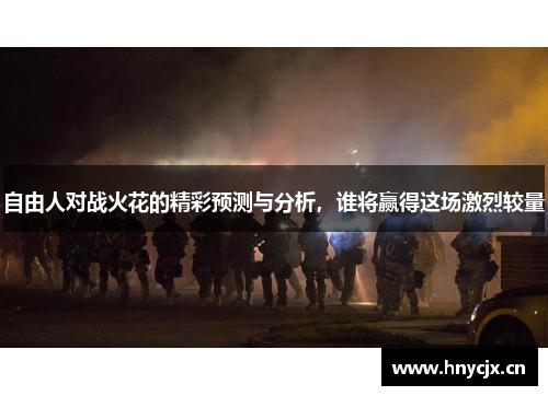自由人对战火花的精彩预测与分析，谁将赢得这场激烈较量