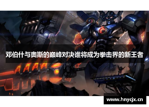 邓伯什与奥斯的巅峰对决谁将成为拳击界的新王者