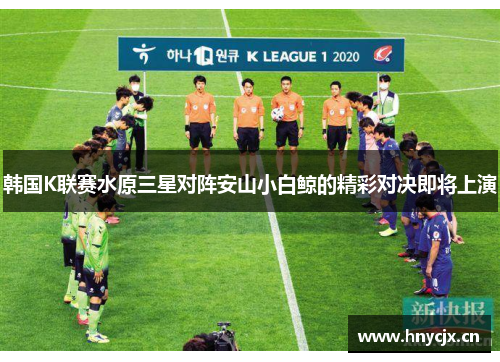 韩国K联赛水原三星对阵安山小白鲸的精彩对决即将上演