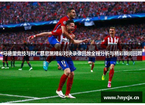 马德里竞技与拜仁慕尼黑精彩对决录像回放全程分析与精彩瞬间回顾