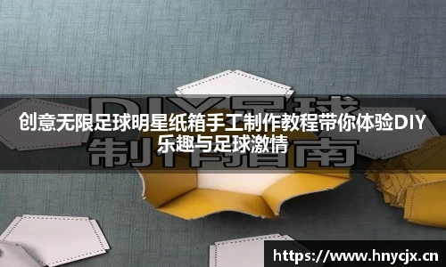 创意无限足球明星纸箱手工制作教程带你体验DIY乐趣与足球激情