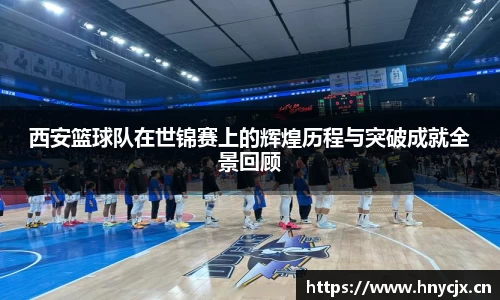 西安篮球队在世锦赛上的辉煌历程与突破成就全景回顾