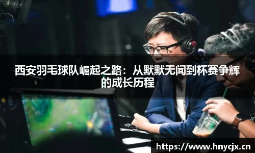 西安羽毛球队崛起之路：从默默无闻到杯赛争辉的成长历程