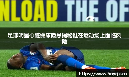 足球明星心脏健康隐患揭秘谁在运动场上面临风险