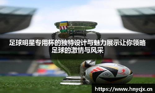 足球明星专用杯的独特设计与魅力展示让你领略足球的激情与风采