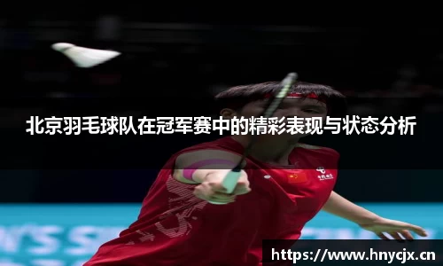 北京羽毛球队在冠军赛中的精彩表现与状态分析