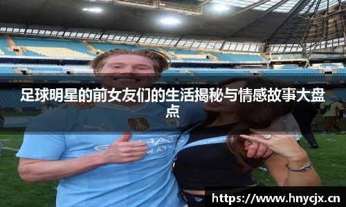 足球明星的前女友们的生活揭秘与情感故事大盘点