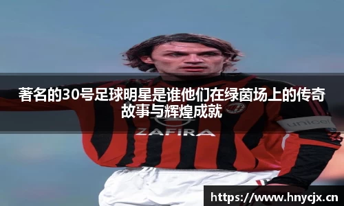 著名的30号足球明星是谁他们在绿茵场上的传奇故事与辉煌成就