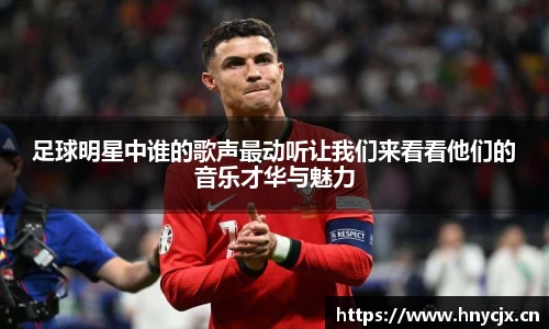 足球明星中谁的歌声最动听让我们来看看他们的音乐才华与魅力